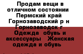 Продам вещи в отличном состоянии - Пермский край, Горнозаводский р-н, Горнозаводск г. Одежда, обувь и аксессуары » Женская одежда и обувь   